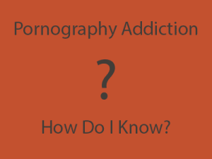 Pornography Addiction? How do I know?
